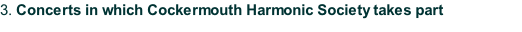 3.	Concerts in which Cockermouth Harmonic Society takes part